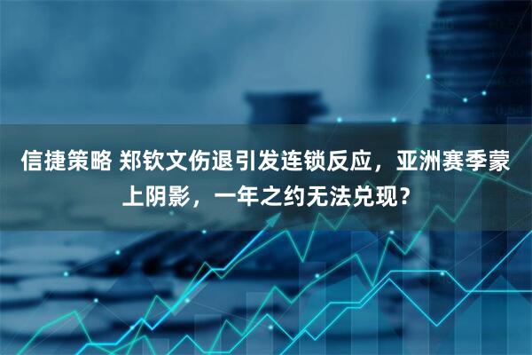信捷策略 郑钦文伤退引发连锁反应，亚洲赛季蒙上阴影，一年之约无法兑现？