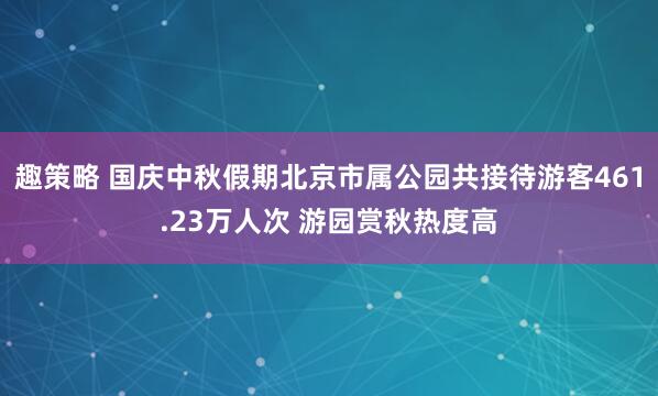 趣策略 国庆中秋假期北京市属公园共接待游客461.23万人次 游园赏秋热度高