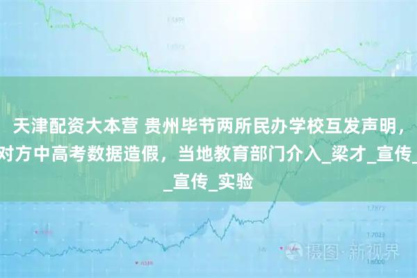 天津配资大本营 贵州毕节两所民办学校互发声明，指责对方中高考数据造假，当地教育部门介入_梁才_宣传_实验