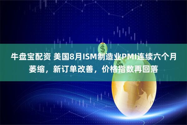 牛盘宝配资 美国8月ISM制造业PMI连续六个月萎缩，新订单改善，价格指数再回落