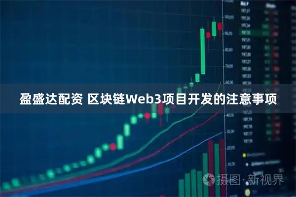 盈盛达配资 区块链Web3项目开发的注意事项