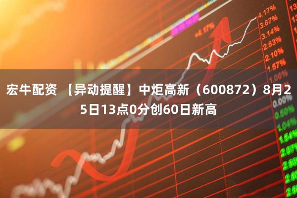 宏牛配资 【异动提醒】中炬高新（600872）8月25日13点0分创60日新高