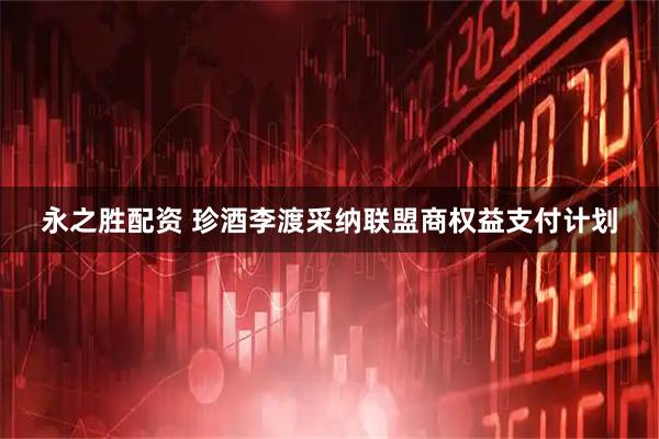 永之胜配资 珍酒李渡采纳联盟商权益支付计划